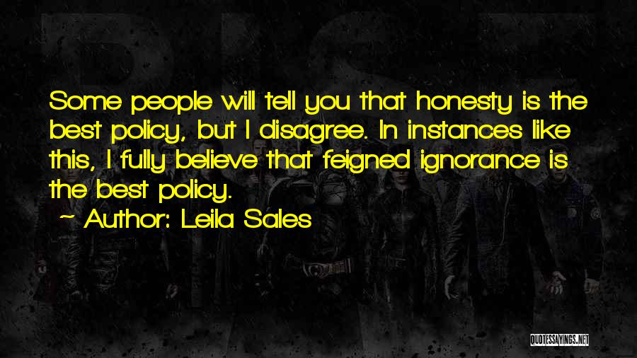 Leila Sales Quotes: Some People Will Tell You That Honesty Is The Best Policy, But I Disagree. In Instances Like This, I Fully