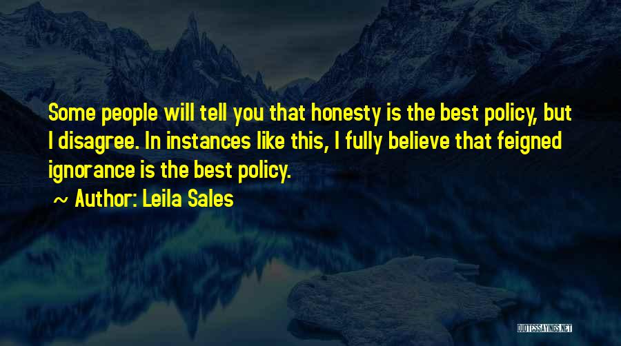 Leila Sales Quotes: Some People Will Tell You That Honesty Is The Best Policy, But I Disagree. In Instances Like This, I Fully