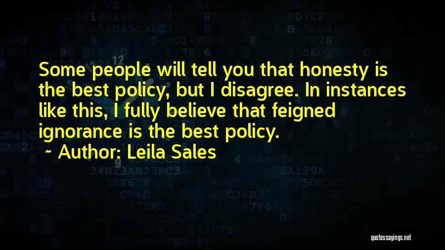 Leila Sales Quotes: Some People Will Tell You That Honesty Is The Best Policy, But I Disagree. In Instances Like This, I Fully