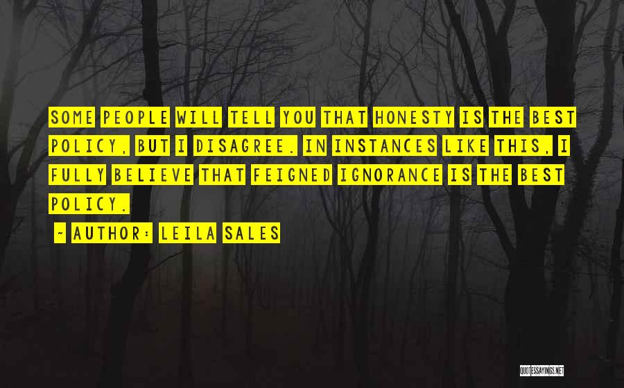 Leila Sales Quotes: Some People Will Tell You That Honesty Is The Best Policy, But I Disagree. In Instances Like This, I Fully