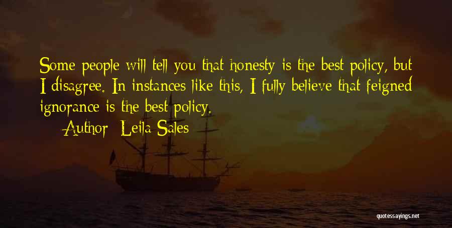 Leila Sales Quotes: Some People Will Tell You That Honesty Is The Best Policy, But I Disagree. In Instances Like This, I Fully