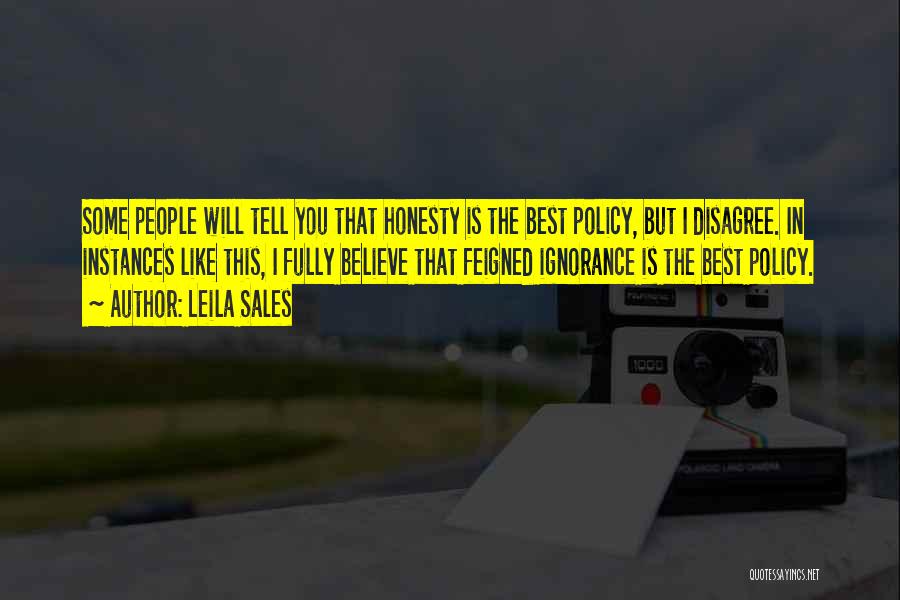 Leila Sales Quotes: Some People Will Tell You That Honesty Is The Best Policy, But I Disagree. In Instances Like This, I Fully