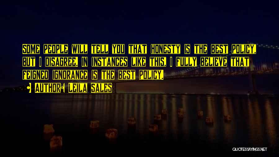 Leila Sales Quotes: Some People Will Tell You That Honesty Is The Best Policy, But I Disagree. In Instances Like This, I Fully