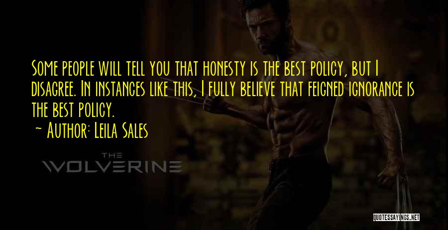 Leila Sales Quotes: Some People Will Tell You That Honesty Is The Best Policy, But I Disagree. In Instances Like This, I Fully