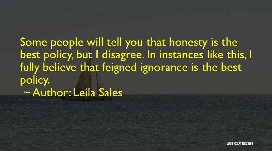 Leila Sales Quotes: Some People Will Tell You That Honesty Is The Best Policy, But I Disagree. In Instances Like This, I Fully