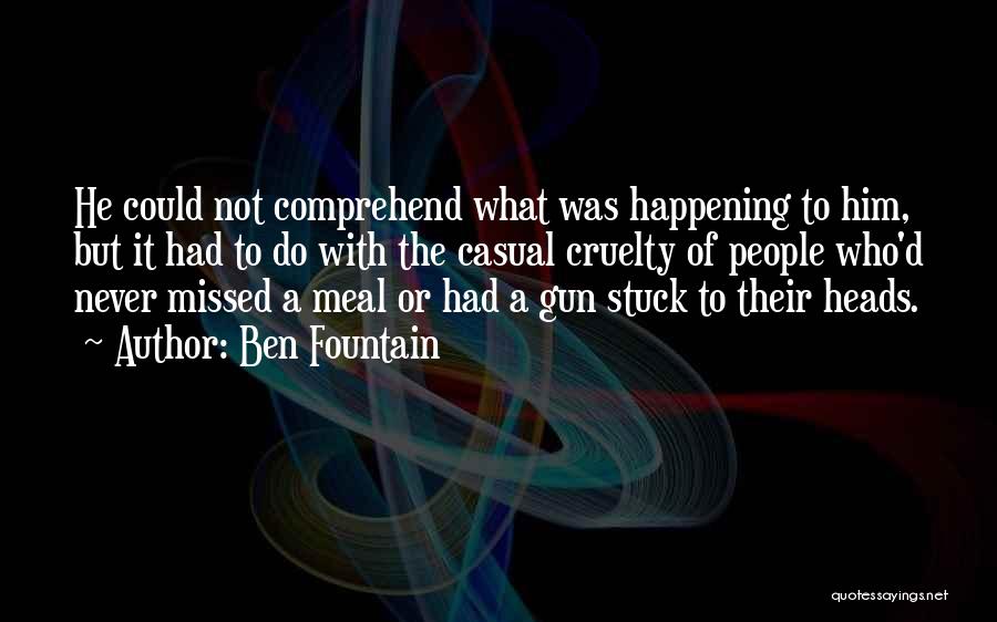 Ben Fountain Quotes: He Could Not Comprehend What Was Happening To Him, But It Had To Do With The Casual Cruelty Of People