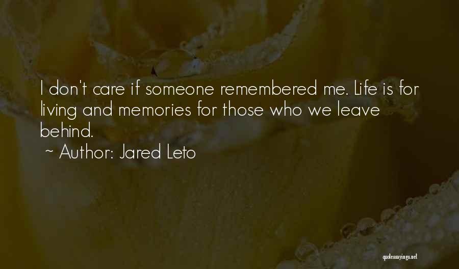 Jared Leto Quotes: I Don't Care If Someone Remembered Me. Life Is For Living And Memories For Those Who We Leave Behind.