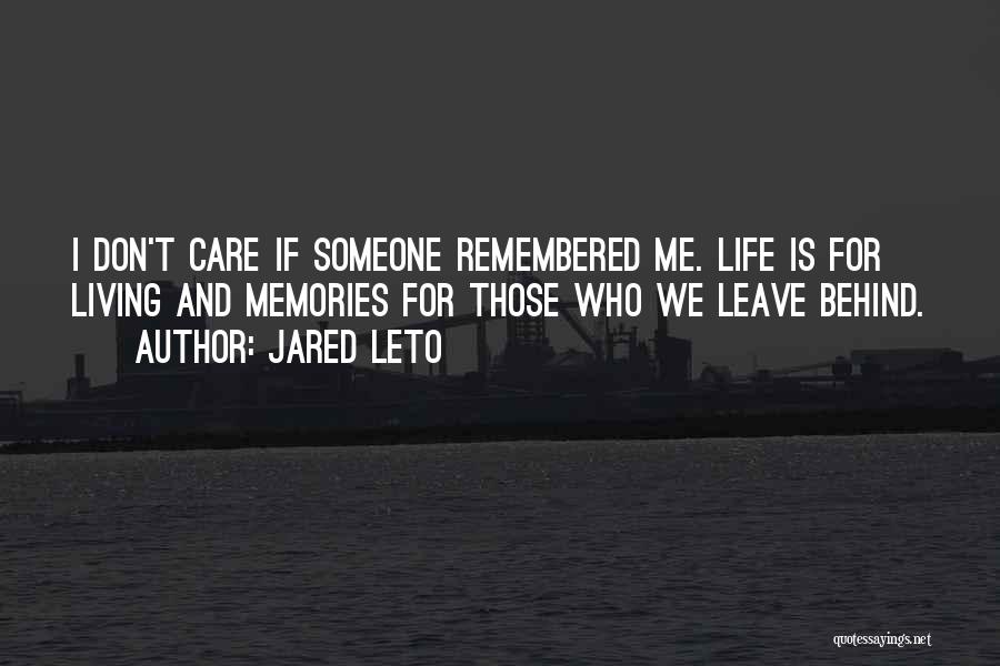 Jared Leto Quotes: I Don't Care If Someone Remembered Me. Life Is For Living And Memories For Those Who We Leave Behind.