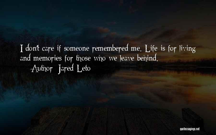 Jared Leto Quotes: I Don't Care If Someone Remembered Me. Life Is For Living And Memories For Those Who We Leave Behind.