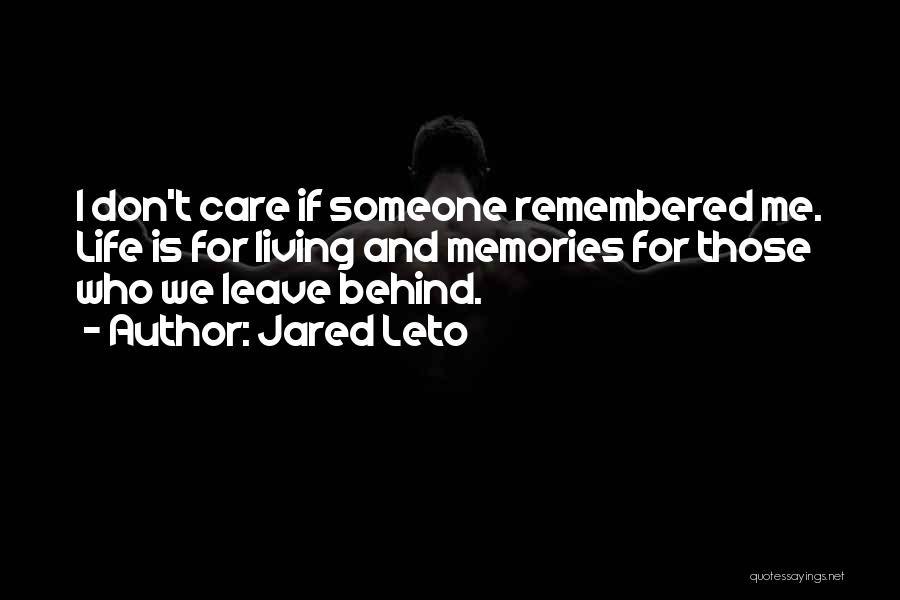 Jared Leto Quotes: I Don't Care If Someone Remembered Me. Life Is For Living And Memories For Those Who We Leave Behind.