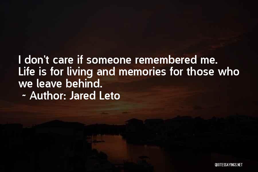 Jared Leto Quotes: I Don't Care If Someone Remembered Me. Life Is For Living And Memories For Those Who We Leave Behind.