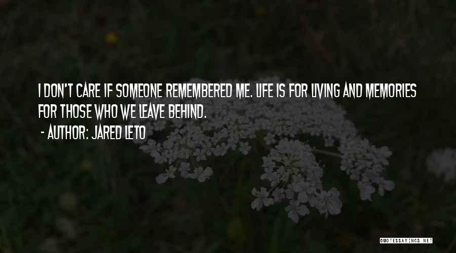 Jared Leto Quotes: I Don't Care If Someone Remembered Me. Life Is For Living And Memories For Those Who We Leave Behind.