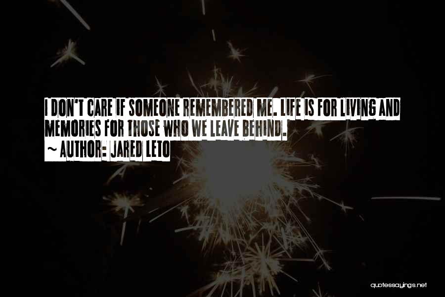 Jared Leto Quotes: I Don't Care If Someone Remembered Me. Life Is For Living And Memories For Those Who We Leave Behind.