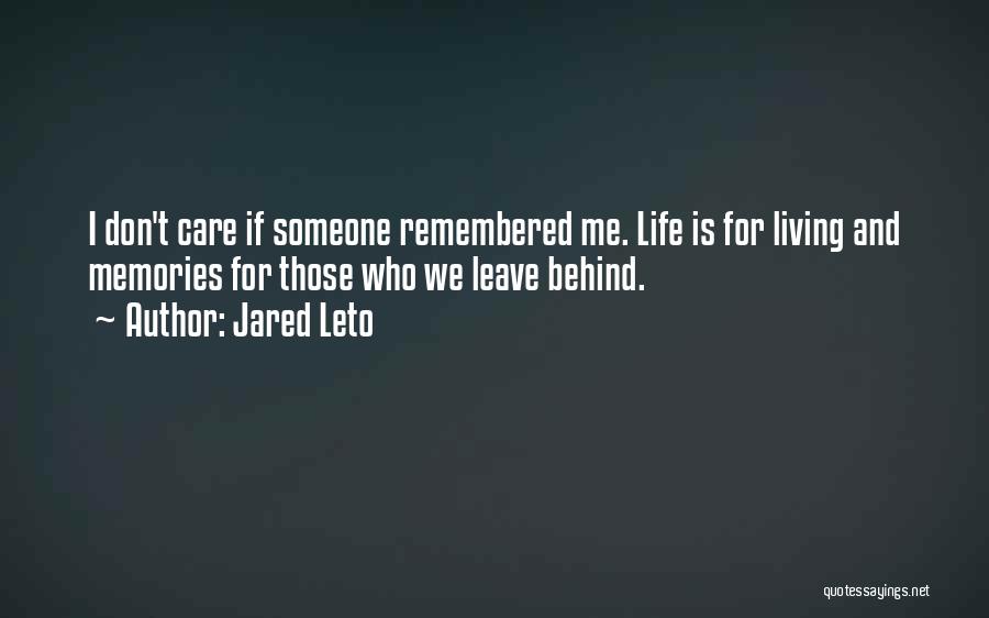 Jared Leto Quotes: I Don't Care If Someone Remembered Me. Life Is For Living And Memories For Those Who We Leave Behind.