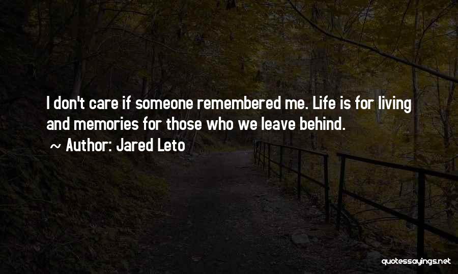 Jared Leto Quotes: I Don't Care If Someone Remembered Me. Life Is For Living And Memories For Those Who We Leave Behind.
