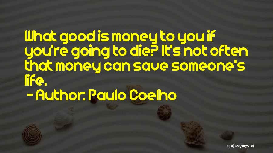 Paulo Coelho Quotes: What Good Is Money To You If You're Going To Die? It's Not Often That Money Can Save Someone's Life.