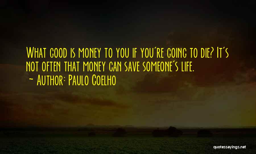 Paulo Coelho Quotes: What Good Is Money To You If You're Going To Die? It's Not Often That Money Can Save Someone's Life.