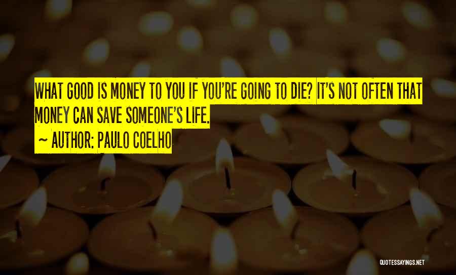 Paulo Coelho Quotes: What Good Is Money To You If You're Going To Die? It's Not Often That Money Can Save Someone's Life.