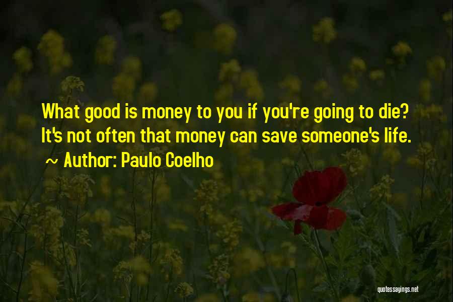 Paulo Coelho Quotes: What Good Is Money To You If You're Going To Die? It's Not Often That Money Can Save Someone's Life.