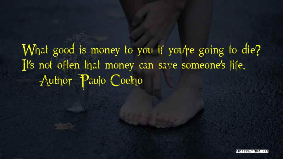 Paulo Coelho Quotes: What Good Is Money To You If You're Going To Die? It's Not Often That Money Can Save Someone's Life.