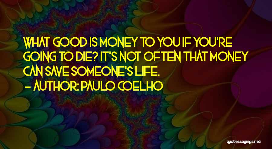 Paulo Coelho Quotes: What Good Is Money To You If You're Going To Die? It's Not Often That Money Can Save Someone's Life.