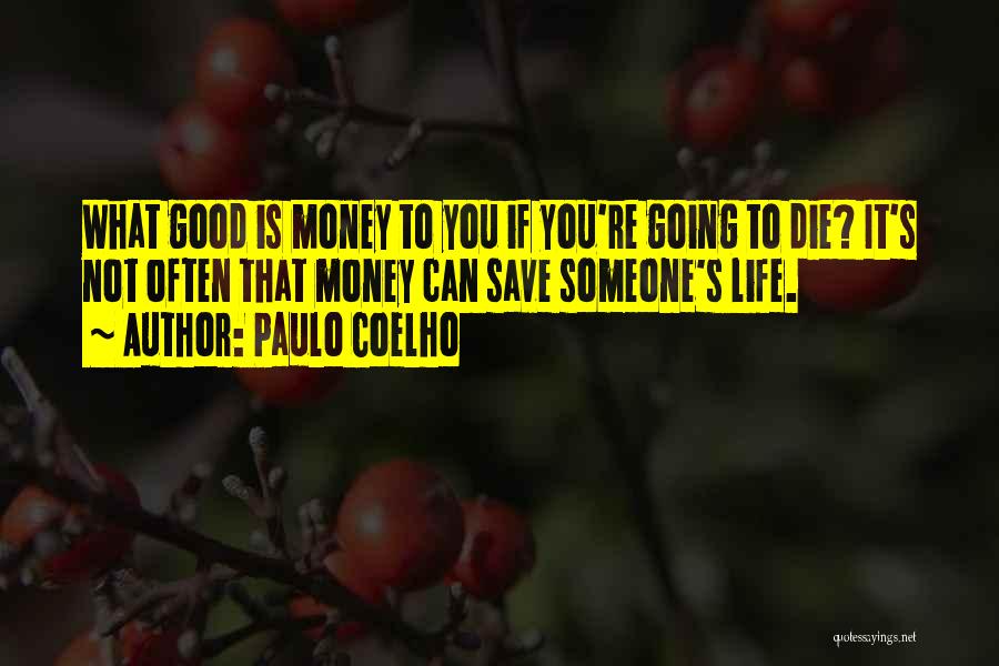 Paulo Coelho Quotes: What Good Is Money To You If You're Going To Die? It's Not Often That Money Can Save Someone's Life.