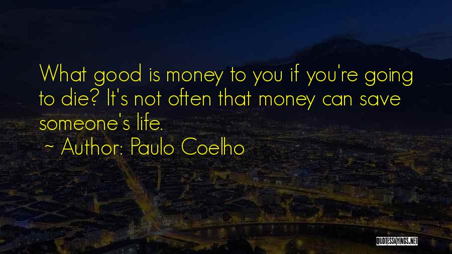 Paulo Coelho Quotes: What Good Is Money To You If You're Going To Die? It's Not Often That Money Can Save Someone's Life.