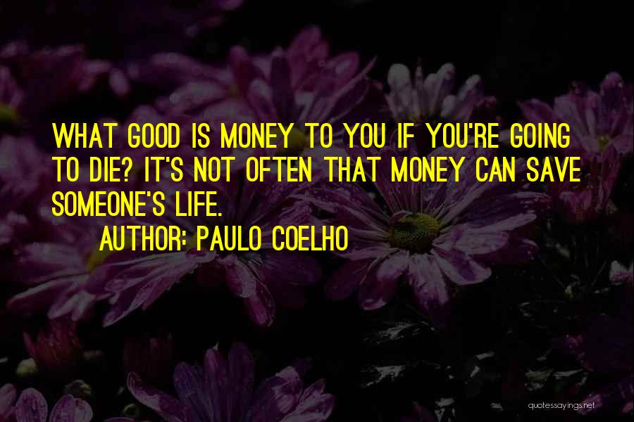 Paulo Coelho Quotes: What Good Is Money To You If You're Going To Die? It's Not Often That Money Can Save Someone's Life.