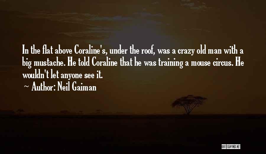 Neil Gaiman Quotes: In The Flat Above Coraline's, Under The Roof, Was A Crazy Old Man With A Big Mustache. He Told Coraline
