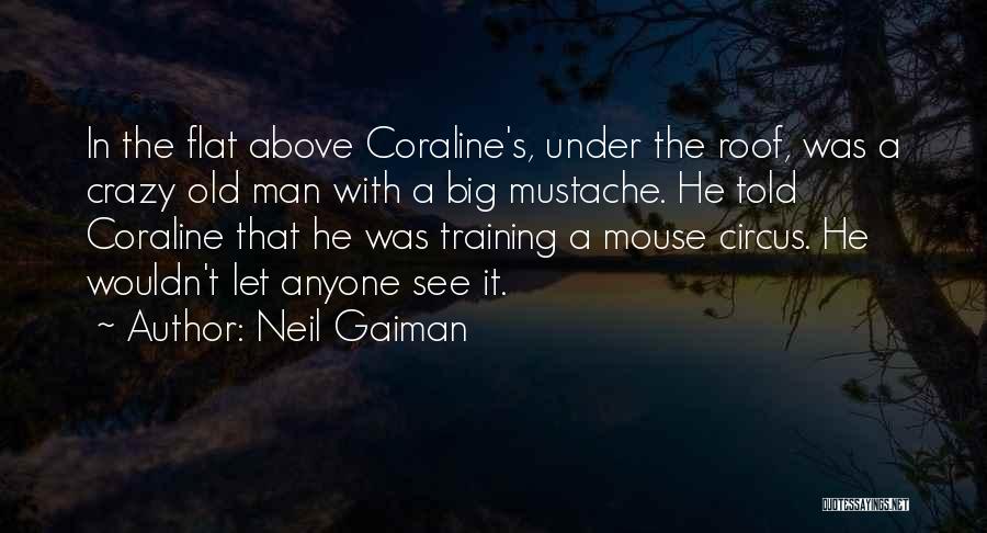 Neil Gaiman Quotes: In The Flat Above Coraline's, Under The Roof, Was A Crazy Old Man With A Big Mustache. He Told Coraline
