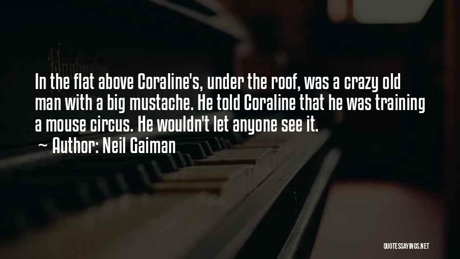 Neil Gaiman Quotes: In The Flat Above Coraline's, Under The Roof, Was A Crazy Old Man With A Big Mustache. He Told Coraline