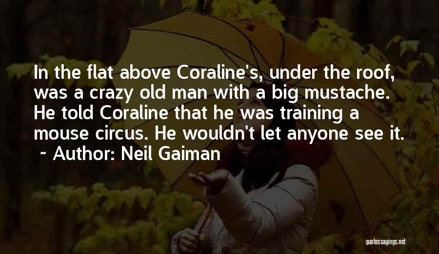 Neil Gaiman Quotes: In The Flat Above Coraline's, Under The Roof, Was A Crazy Old Man With A Big Mustache. He Told Coraline
