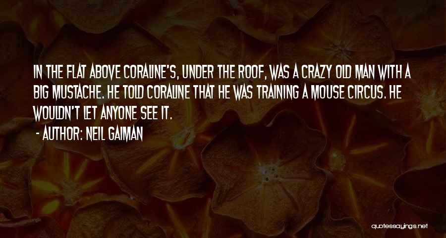 Neil Gaiman Quotes: In The Flat Above Coraline's, Under The Roof, Was A Crazy Old Man With A Big Mustache. He Told Coraline