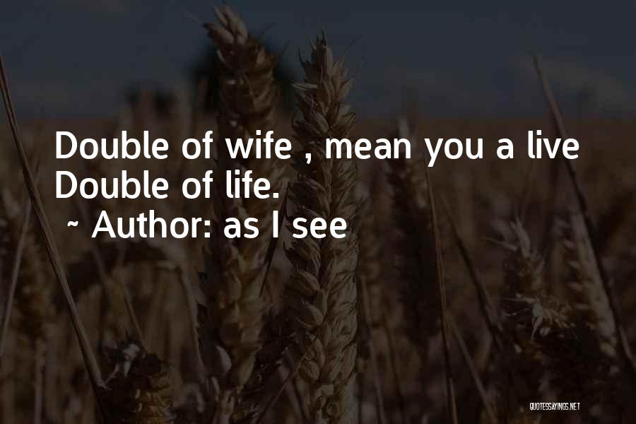 As I See Quotes: Double Of Wife , Mean You A Live Double Of Life.