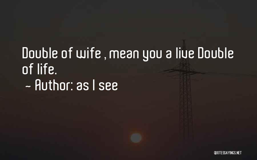 As I See Quotes: Double Of Wife , Mean You A Live Double Of Life.