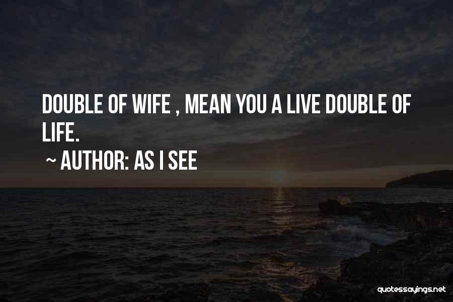 As I See Quotes: Double Of Wife , Mean You A Live Double Of Life.