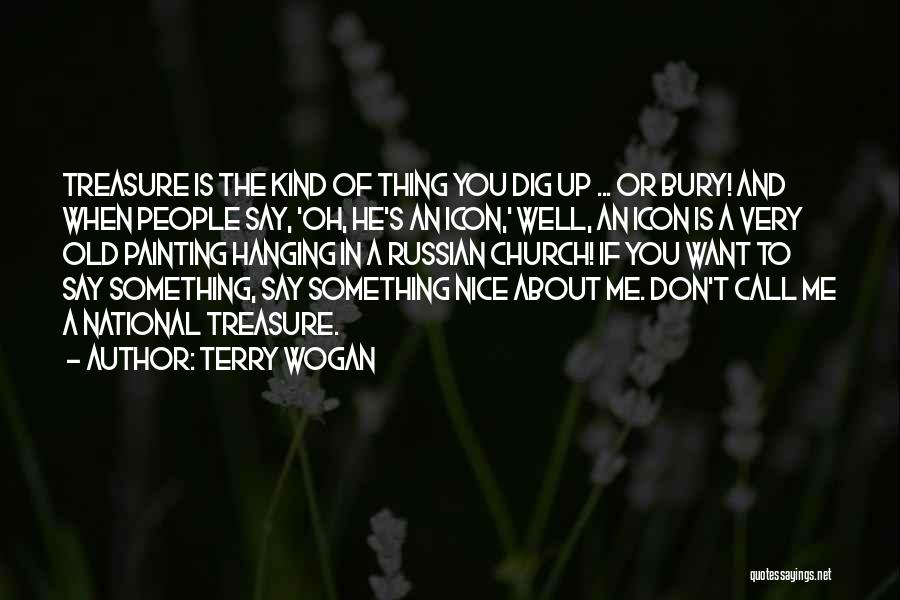 Terry Wogan Quotes: Treasure Is The Kind Of Thing You Dig Up ... Or Bury! And When People Say, 'oh, He's An Icon,'