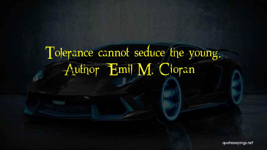 Emil M. Cioran Quotes: Tolerance Cannot Seduce The Young.