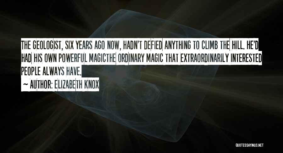 Elizabeth Knox Quotes: The Geologist, Six Years Ago Now, Hadn't Defied Anything To Climb The Hill. He'd Had His Own Powerful Magicthe Ordinary