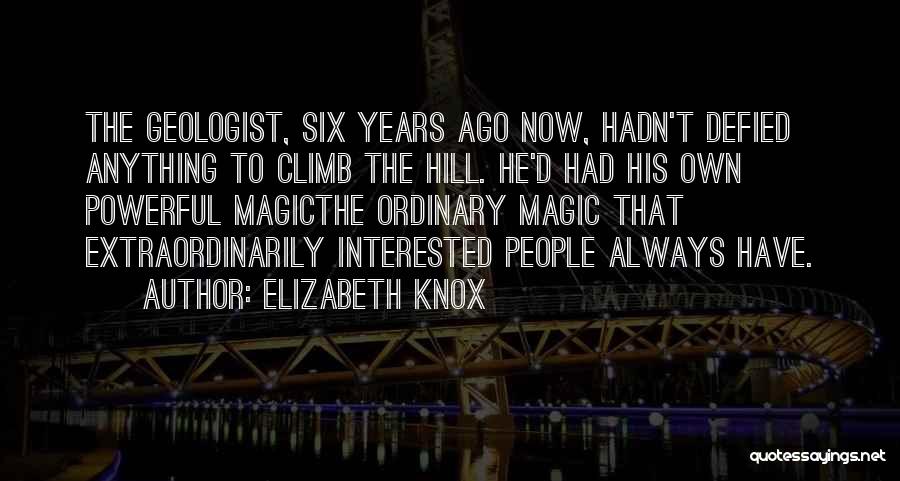Elizabeth Knox Quotes: The Geologist, Six Years Ago Now, Hadn't Defied Anything To Climb The Hill. He'd Had His Own Powerful Magicthe Ordinary