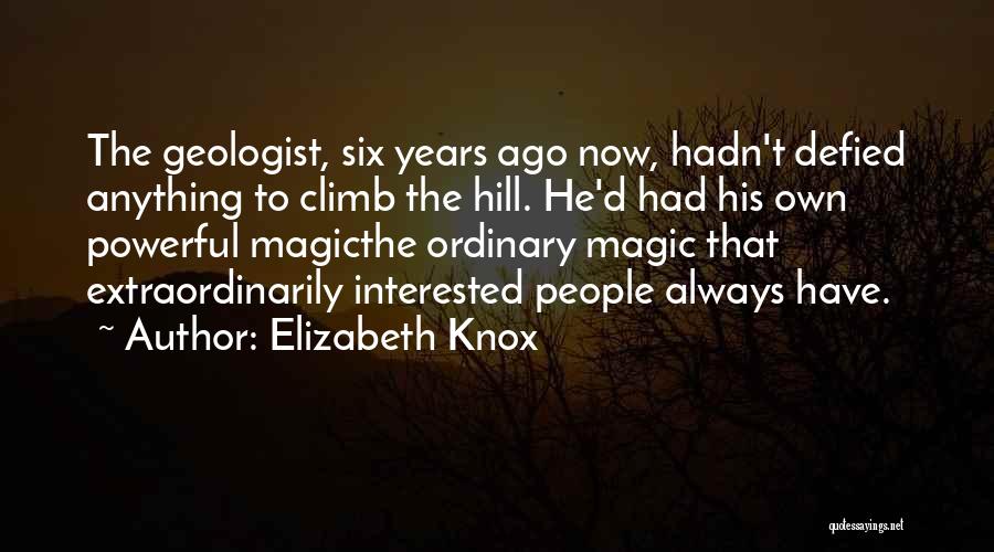 Elizabeth Knox Quotes: The Geologist, Six Years Ago Now, Hadn't Defied Anything To Climb The Hill. He'd Had His Own Powerful Magicthe Ordinary