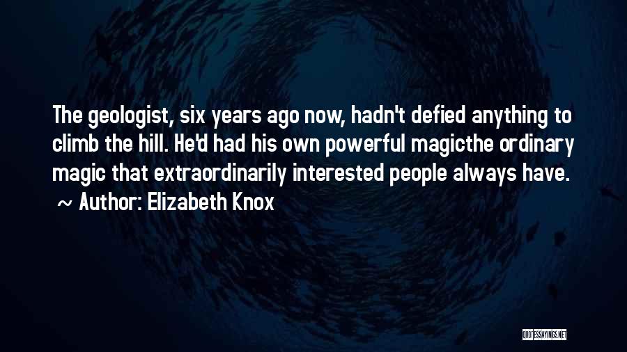 Elizabeth Knox Quotes: The Geologist, Six Years Ago Now, Hadn't Defied Anything To Climb The Hill. He'd Had His Own Powerful Magicthe Ordinary