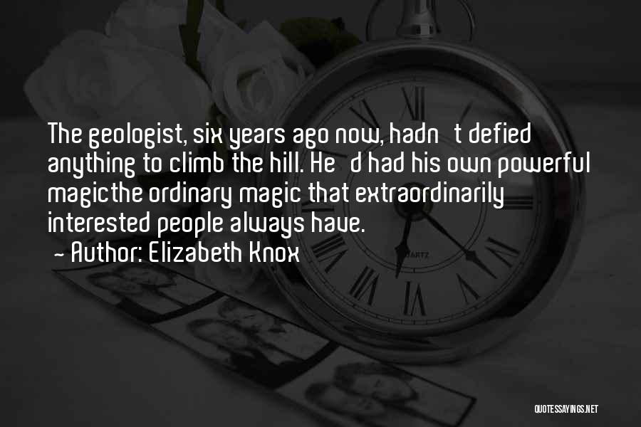 Elizabeth Knox Quotes: The Geologist, Six Years Ago Now, Hadn't Defied Anything To Climb The Hill. He'd Had His Own Powerful Magicthe Ordinary