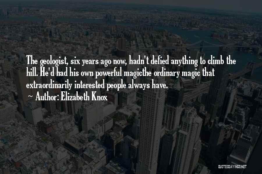 Elizabeth Knox Quotes: The Geologist, Six Years Ago Now, Hadn't Defied Anything To Climb The Hill. He'd Had His Own Powerful Magicthe Ordinary