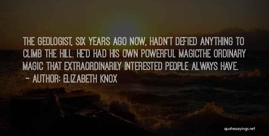 Elizabeth Knox Quotes: The Geologist, Six Years Ago Now, Hadn't Defied Anything To Climb The Hill. He'd Had His Own Powerful Magicthe Ordinary