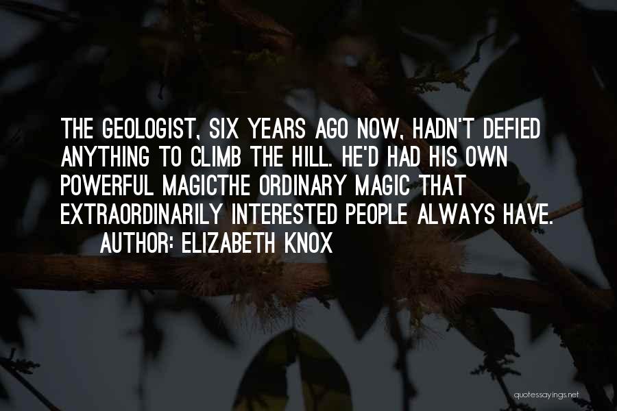 Elizabeth Knox Quotes: The Geologist, Six Years Ago Now, Hadn't Defied Anything To Climb The Hill. He'd Had His Own Powerful Magicthe Ordinary