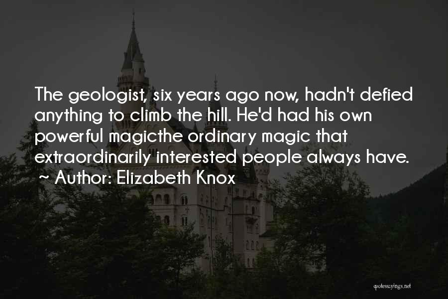 Elizabeth Knox Quotes: The Geologist, Six Years Ago Now, Hadn't Defied Anything To Climb The Hill. He'd Had His Own Powerful Magicthe Ordinary