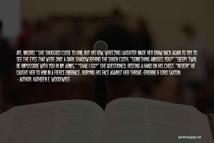 Kathleen E. Woodiwiss Quotes: Aye, Milord. She Snuggled Close To Him, But His Low, Wheezing Laughter Made Her Draw Back Again To Try To