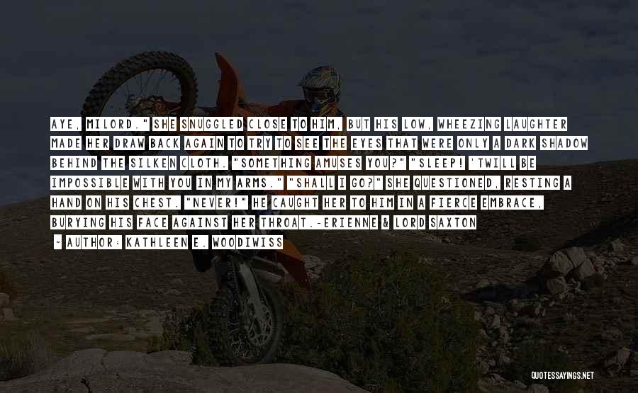 Kathleen E. Woodiwiss Quotes: Aye, Milord. She Snuggled Close To Him, But His Low, Wheezing Laughter Made Her Draw Back Again To Try To