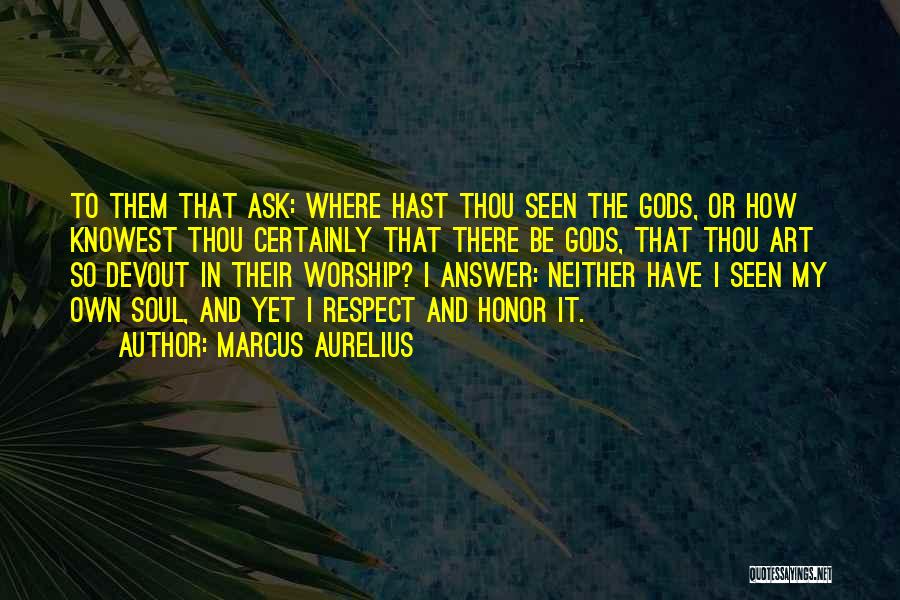 Marcus Aurelius Quotes: To Them That Ask: Where Hast Thou Seen The Gods, Or How Knowest Thou Certainly That There Be Gods, That